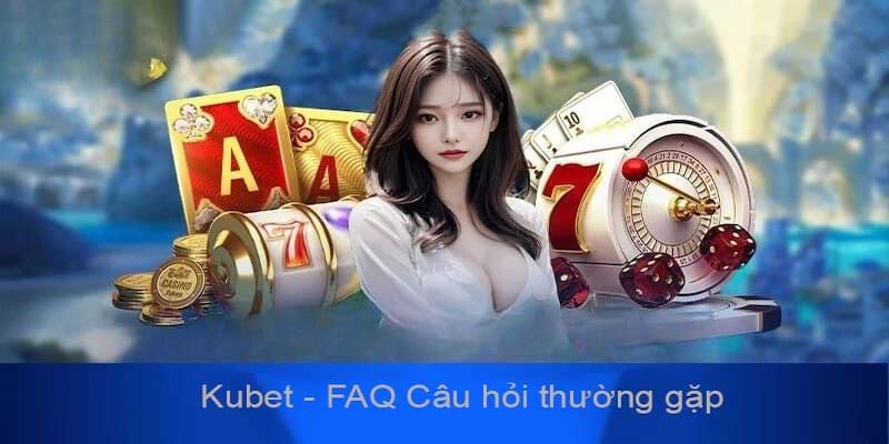 FAQ những câu hỏi về sự minh bạch của sân chơi Kubet