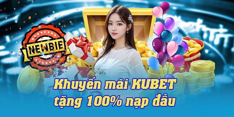 Khuyến mãi Kubet săn ngay 100% giá trị khi nạp lần đầu 