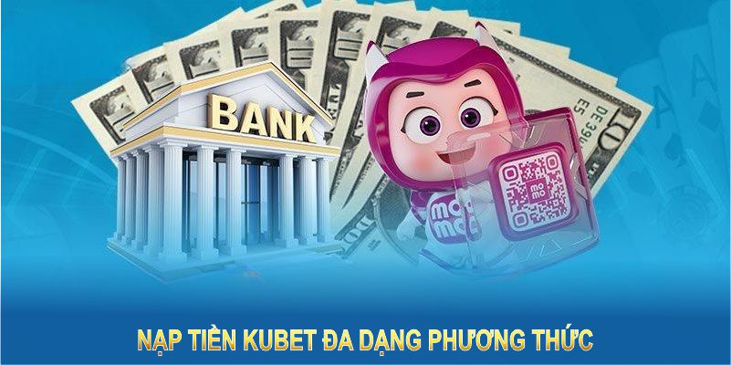 Nạp tiền Kubet đa dạng phương thức, phù hợp với mọi nhu cầu giao dịch