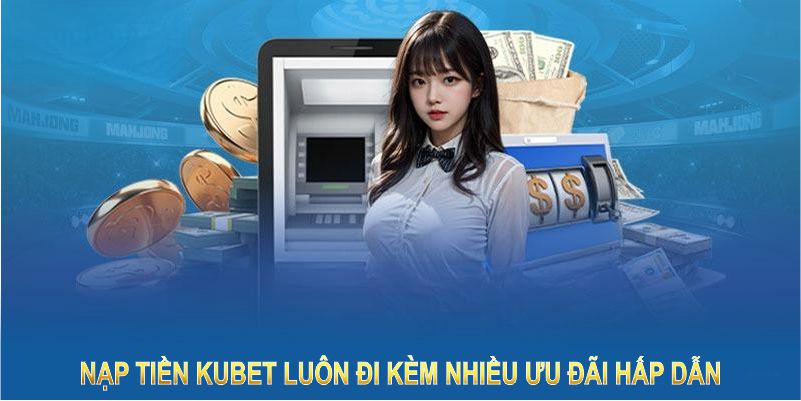 Nạp tiền Kubet luôn đi kèm nhiều ưu đãi hấp dẫn dành cho hội viên