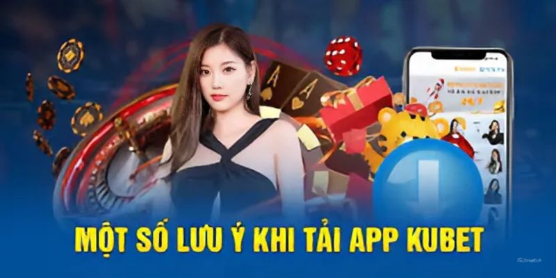 Những lưu ý quan trọng khi thực hiện cài đặt ứng dụng Kubet