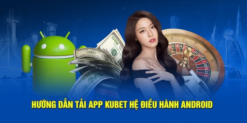 Cách cài đặt app Kubet siêu tốc cho hệ điều hành Android